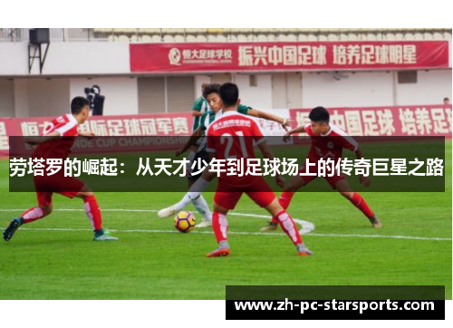 劳塔罗的崛起:从天才少年到足球场上的传奇巨星之路 劳塔罗的崛起:从天才少年到足球场上的传奇巨星之路